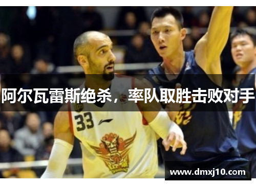 阿尔瓦雷斯绝杀,率队取胜击败对手 阿尔瓦雷斯绝杀,率队取胜击败对手