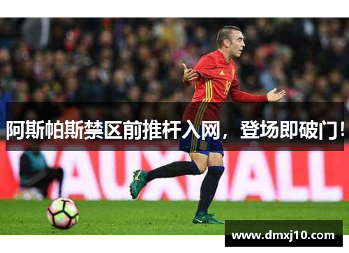 阿斯帕斯禁区前推杆入网,登场即破门! 阿斯帕斯禁区前推杆入网,登场即破门!