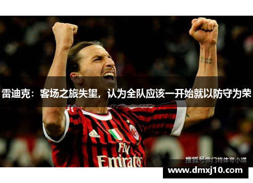 雷迪克：客场之旅失望，认为全队应该一开始就以防守为荣
