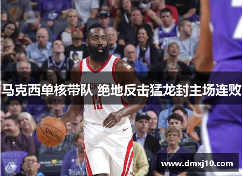 马克西单核带队 绝地反击猛龙封主场连败