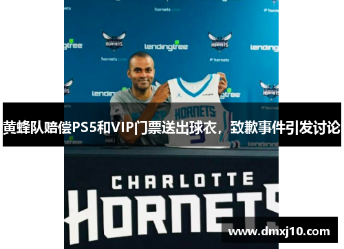 黄蜂队赔偿PS5和VIP门票送出球衣，致歉事件引发讨论