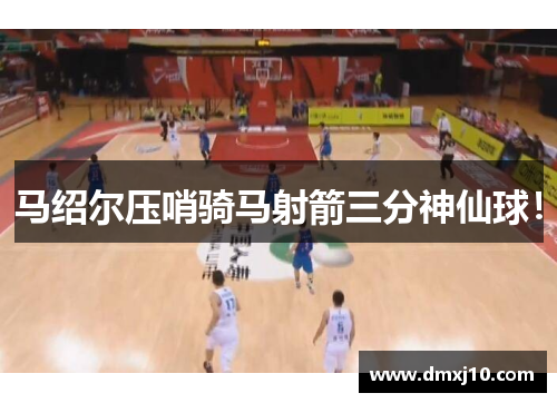 马绍尔压哨骑马射箭三分神仙球！