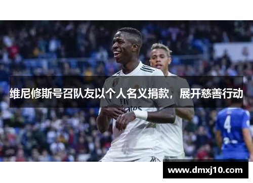 维尼修斯号召队友以个人名义捐款，展开慈善行动