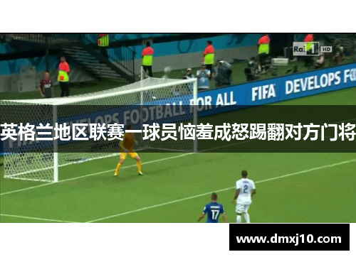 英格兰地区联赛一球员恼羞成怒踢翻对方门将